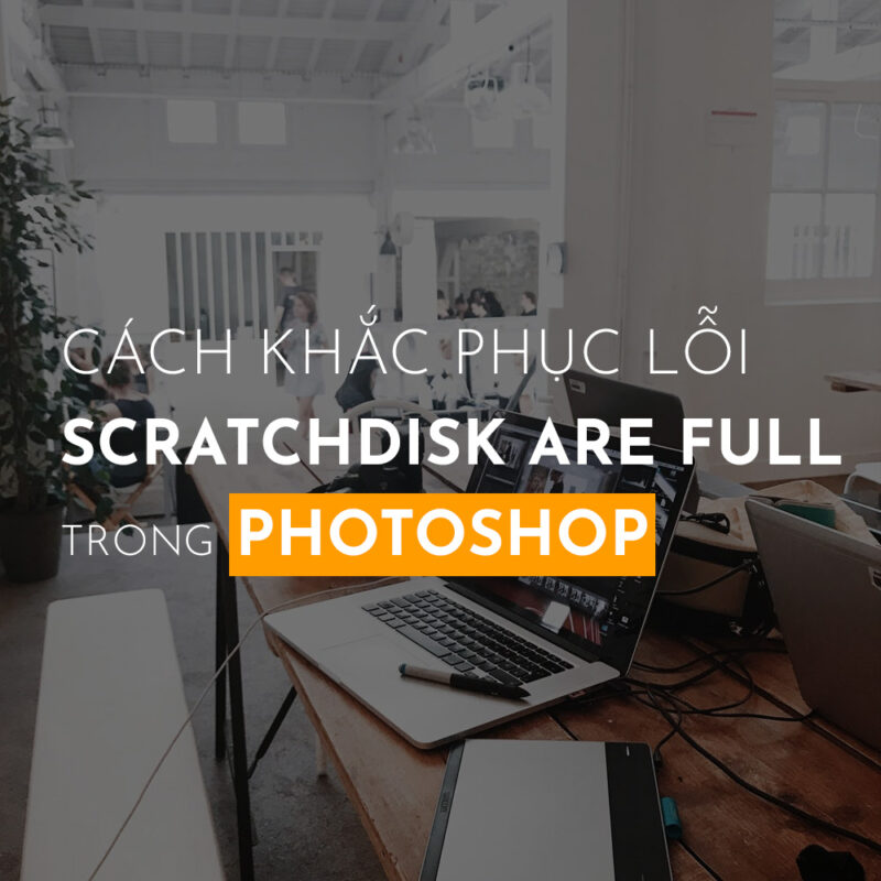 Cách khắc phục lỗi Scratch disk are full trong Photoshop